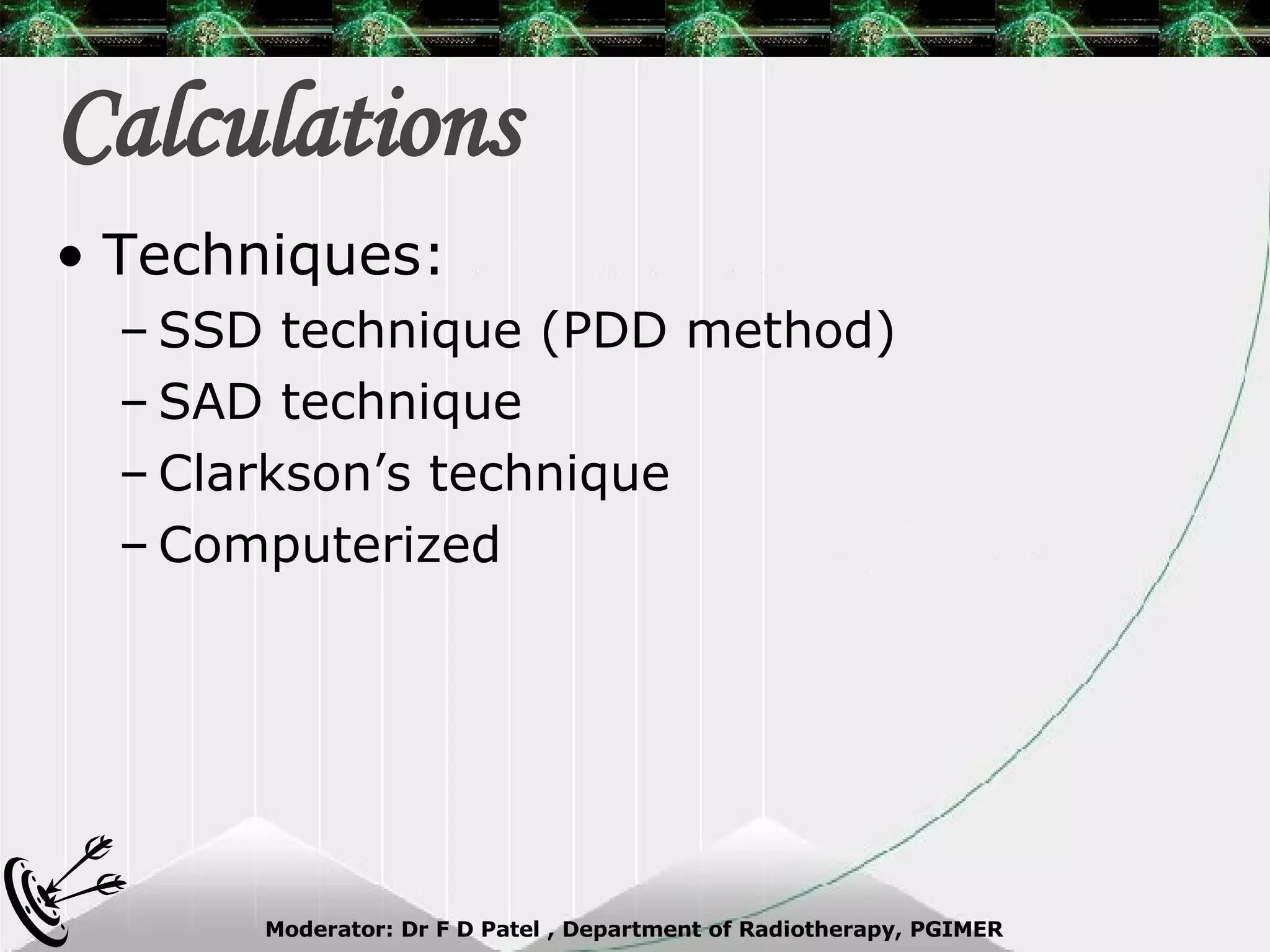 Calculations Techniques: SSD technique (PDD method) SAD technique Clarkson’s technique Computerized 
