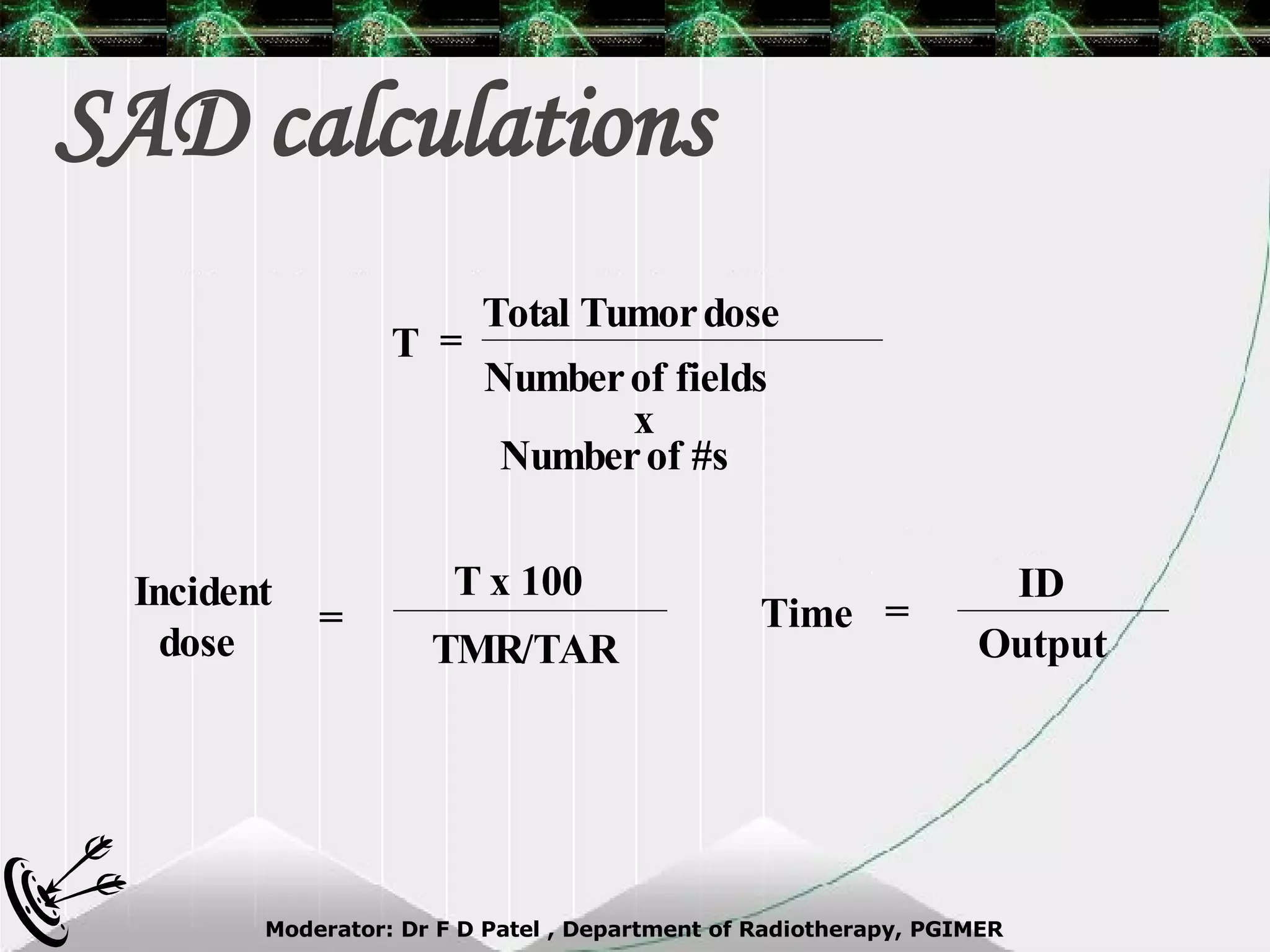 SAD calculations Total Tumor dose Number of fields x Number of #s = T Incident dose  = T x 100 TMR/TAR Time = ID Output 