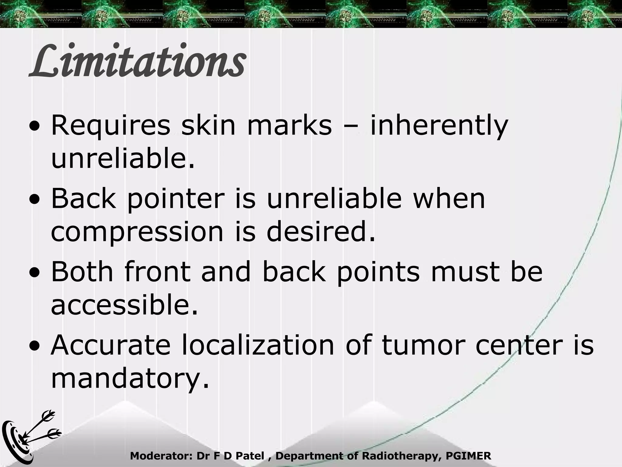 Limitations Requires skin marks – inherently unreliable. Back pointer is unreliable when compression is desired. Both front and back points must be accessible. Accurate localization of tumor center is mandatory. 
