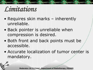 Limitations Requires skin marks – inherently unreliable. Back pointer is unreliable when compression is desired. Both front and back points must be accessible. Accurate localization of tumor center is mandatory. 