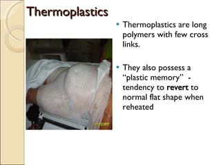 Thermoplastics Thermoplastics are long polymers with few cross links. They also possess a “plastic memory”  - tendency to  revert  to normal flat shape when reheated 