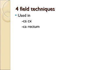4 field techniques Used in -ca cx -ca rectum 