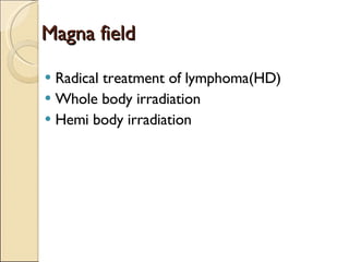 Magna field Radical treatment of lymphoma(HD) Whole body irradiation Hemi body irradiation 