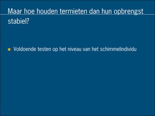 Maar hoe houden termieten dan hun opbrengst
stabiel?
 Voldoende testen op het niveau van het schimmelindividu
 
