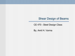 Shear Design of Beams CE 470 - Steel Design Class By, Amit H. Varma 