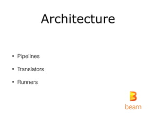 Architecture
• Pipelines
• Translators
• Runners
 