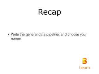 Recap
• Write the general data pipeline, and choose your
runner
 