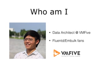 Who am I
• Data Architect @ VMFive
• Fluentd/Embulk fans
 