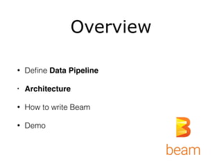 Overview
• Deﬁne Data Pipeline
• Architecture
• How to write Beam
• Demo
 