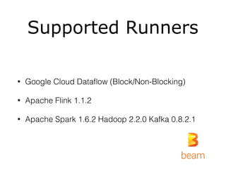 Supported Runners
• Google Cloud Dataﬂow (Block/Non-Blocking)
• Apache Flink 1.1.2
• Apache Spark 1.6.2 Hadoop 2.2.0 Kafka 0.8.2.1
 