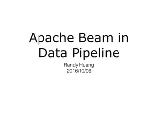 Apache Beam in
Data Pipeline
Randy Huang 
2016/10/06
 