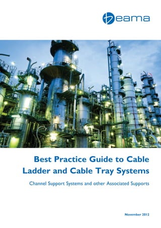 Best Practice Guide to Cable
Ladder and Cable Tray Systems
Channel Support Systems and other Associated Supports
November 2012
 