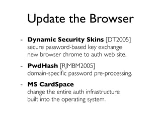 Update the Browser
- Dynamic Security Skins [DT2005]
  secure password-based key exchange
  new browser chrome to auth web...