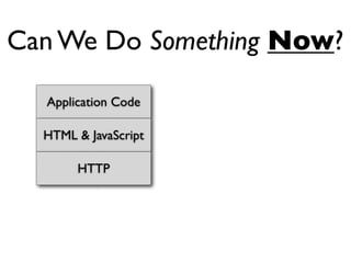 Can We Do Something Now?

  Application Code

  HTML & JavaScript

       HTTP