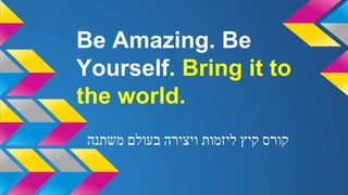 Be Amazing. Be
Yourself. Bring it to
the world.
‫משתנה‬ ‫בעולם‬ ‫ויצירה‬ ‫ליזמות‬ ‫קיץ‬ ‫קורס‬
 