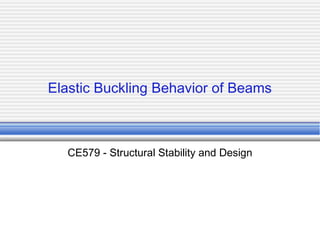 Elastic Buckling Behavior of Beams
CE579 - Structural Stability and Design
 