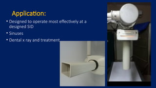 Application:
• Designed to operate most effectively at a
designed SID
• Sinuses
• Dental x ray and treatment
 