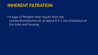 INHERENT FILTRATION
• A type of filtration that results from the
composition(aluminum of about 0.5-1 mm thickness) of
the tube and housing
 