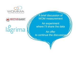 A brief discussion of
WOM measurement
An experiment
where I’ll share the data
An offer
to continue the discussion
 