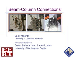 Beam-Column Connections
Jack Moehle
University of California, Berkeley
with contributions from
Dawn Lehman and Laura Lowes
University of Washington, Seattle
 