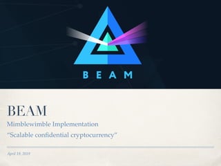 April 19, 2019
BEAM
Mimblewimble Implementation
“Scalable conﬁdential cryptocurrency”
 