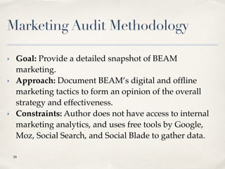 Marketing Audit Methodology
‣ Goal: Provide a detailed snapshot of BEAM
marketing.
‣ Approach: Document BEAM’s digital and...