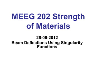 MEEG 202 Strength
of Materials
26-06-201226-06-2012
Beam Deflections Using Singularity
Functions
 