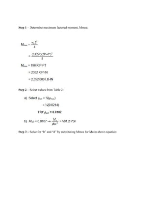 Step 1 – Determine maximum factored moment, Mmax:
Step 2 – Select values from Table 2:
Step 3 – Solve for “b” and “d” by substituting Mmax for Mu in above equation:
 