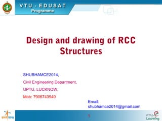 1
Design and drawing of RCC
Structures
SHUBHAMCE2014,
Civil Engineering Department,
UPTU, LUCKNOW,
Mob: 7906743940
Email:
shubhamce2014@gmail.com
 