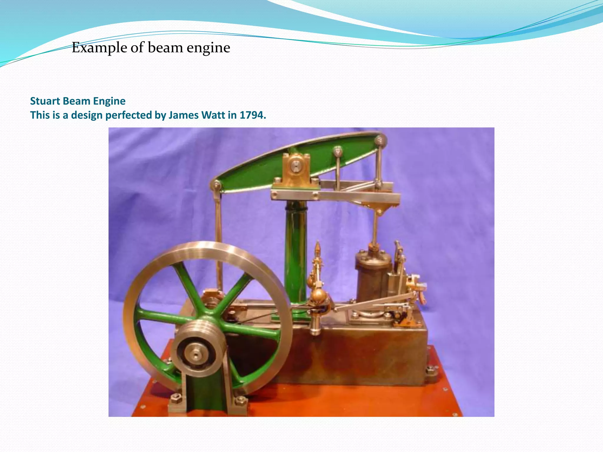 Stuart Beam Engine
This is a design perfected by James Watt in 1794.
Example of beam engine
 