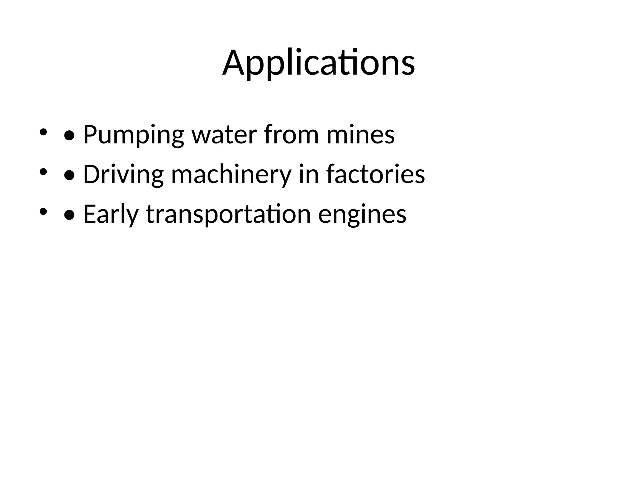 Applications
• • Pumping water from mines
• • Driving machinery in factories
• • Early transportation engines
 