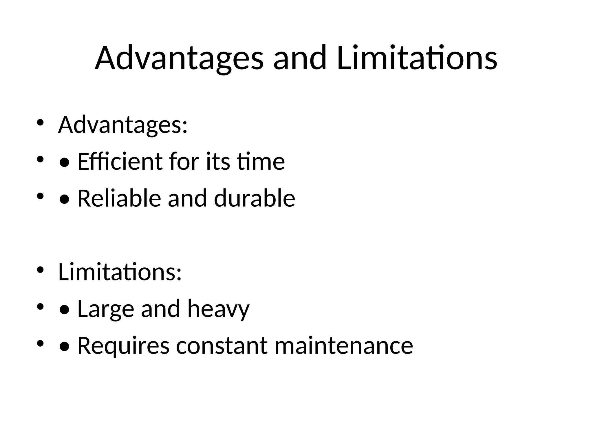 Advantages and Limitations
• Advantages:
• • Efficient for its time
• • Reliable and durable
• Limitations:
• • Large and heavy
• • Requires constant maintenance
 
