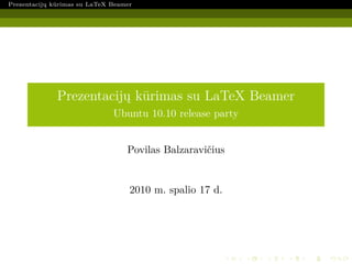 Prezentacijų kūrimas su LaTeX Beamer




              Prezentacijų kūrimas su LaTeX Beamer
                              Ubuntu 10.10 release party


                                  Povilas Balzaravičius


                                   2010 m. spalio 17 d.
 