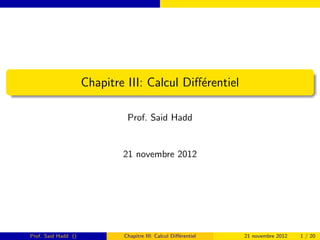 Chapitre III: Calcul Diﬀ´rentiel
                                             e

                              Prof. Said Hadd


                             21 novembre 2012




Prof. Said Hadd ()           Chapitre III: Calcul Diﬀ´rentiel
                                                     e          21 novembre 2012   1 / 20
 