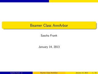 Beamer Class AnnArbor

                       Sascha Frank


                      January 14, 2013




Sascha Frank ()        Beamer Class AnnArbor   January 14, 2013   1 / 15
 