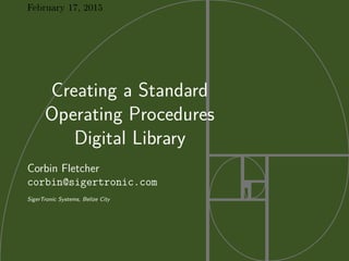 February 17, 2015
Creating a Standard
Operating Procedures
Digital Library
Corbin Fletcher
corbin@sigertronic.com
SigerTronic Systems, Belize City
 