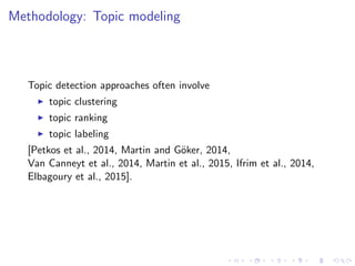 Methodology: Topic modeling
Topic detection approaches often involve
topic clustering
topic ranking
topic labeling
[Petkos et al., 2014, Martin and G¨oker, 2014,
Van Canneyt et al., 2014, Martin et al., 2015, Ifrim et al., 2014,
Elbagoury et al., 2015].
 