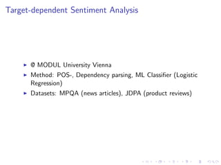 Target-dependent Sentiment Analysis
@ MODUL University Vienna
Method: POS-, Dependency parsing, ML Classiﬁer (Logistic
Regression)
Datasets: MPQA (news articles), JDPA (product reviews)
 