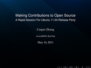 Making Contributions to Open Source
A Rapid Session For Ubuntu 11.04 Release Party


                Caspar Zhang

               Linux@BYR, Red Hat


                May 16, 2011
 