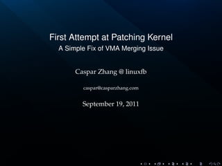 First Attempt at Patching Kernel
  A Simple Fix of VMA Merging Issue


       Caspar Zhang @ linuxfb

         caspar@casparzhang.com


         September 19, 2011
 