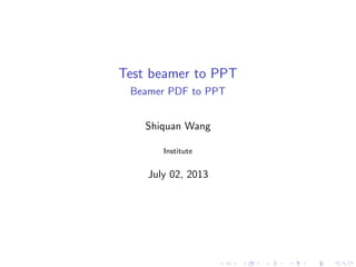 Test beamer to PPT
Beamer PDF to PPT
Shiquan Wang
Institute
July 02, 2013
........ ..... ................. ................. ................. .... .... . .... ........ .
 