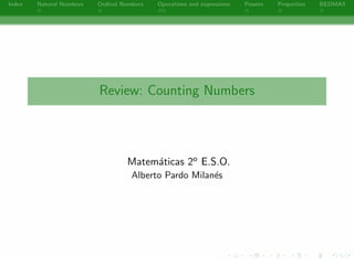 Index   Natural Numbers   Ordinal Numbers   Operations and expressions   Powers   Properties   BEDMAS




                          Review: Counting Numbers




                                   Matem´ticas 2o E.S.O.
                                        a
                                     Alberto Pardo Milan´s
                                                        e




                                                  -
 