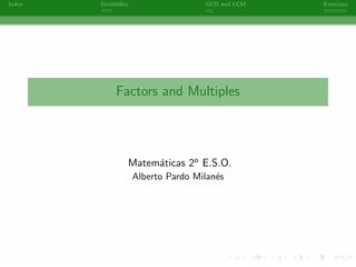 Index   Divisibility                   GCD and LCM   Exercises




              Factors and Multiples




                       Matem´ticas 2o E.S.O.
                            a
                       Alberto Pardo Milan´s
                                          e




                                 -
 