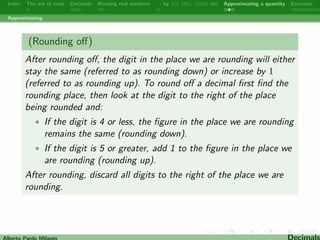 gure 
gives dierent names: 
Examples: 
Billions 
hundred-millions 
ten-millions 
millions 
hundred-thousands 
ten-thousands 
thousands 
hundreds 
tens 
units 
tenths 
hundredths 
thousandths 
ten-thousandths 
hundred-thousandths 
millionths 
ten-millionths 
hundred-millionths 
1 6 1 8 0 3 3 9 8 8 . 7 4 9 8 9 4 8 4 
In 42.5 !  