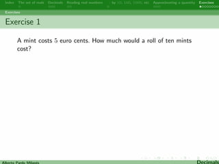 fty-seven hundredths. 
43.27 ! Forty-three point two seven. 
$4.76 ! Four dollars and sixty-seven cents. 
3.42 ! Three point forty-two recurring. 
12.37 ! Twelve point three, seven recurring. 
Alberto Pardo Milanes Decimals 
 