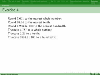 Index The set of reals Decimals Reading real numbers  : by 10, 100, 1000, etc Approximating a quantity Exercises 
Approximating 
Alberto Pardo Milanes Decimals 
 
