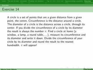 Index The set of reals Decimals Reading real numbers  : by 10, 100, 1000, etc Approximating a quantity Exercises 
Exercises 
Alberto Pardo Milanes Decimals 
 