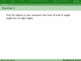 Index Angles Time Converting to another system Adding and Subtracting Exercises 
Exercises 
Alberto Pardo Milanes Sexagesimal system 
 