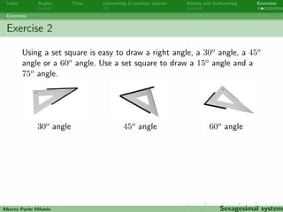 Index Angles Time Converting to another system Adding and Subtracting Exercises 
Exercises 
Exercise 1 
Find  