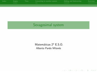 Index Angles Time Converting to another system Adding and Subtracting Exercises 
Sexagesimal system 
Matematicas 2o E.S.O. 
Alberto Pardo Milanes 
- 
 